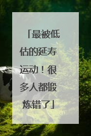 最被低估的延寿运动！很多人都锻炼错了