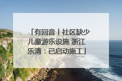 有回音丨社区缺少儿童游乐设施 浙江乐清：已启动施工