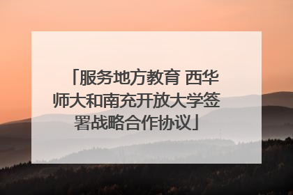 服务地方教育 西华师大和南充开放大学签署战略合作协议