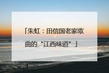 朱虹：田信国老家歌曲的“江西味道”