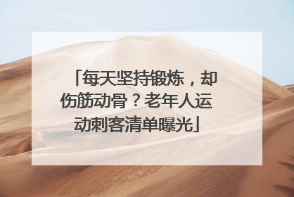 每天坚持锻炼，却伤筋动骨？老年人运动刺客清单曝光