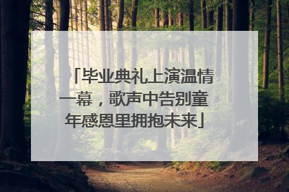 毕业典礼上演温情一幕，歌声中告别童年感恩里拥抱未来