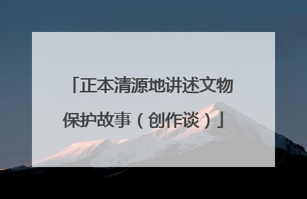 正本清源地讲述文物保护故事（创作谈）