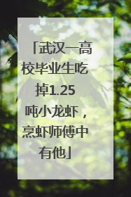 武汉一高校毕业生吃掉1.25吨小龙虾，烹虾师傅中有他
