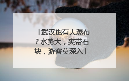 武汉也有大瀑布？水势大，夹带石块，游客莫深入