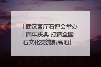 武汉客厅石博会举办十周年庆典 打造全国石文化交流新高地
