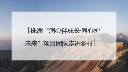 株洲“润心伴成长·同心护未来”项目团队走进乡村