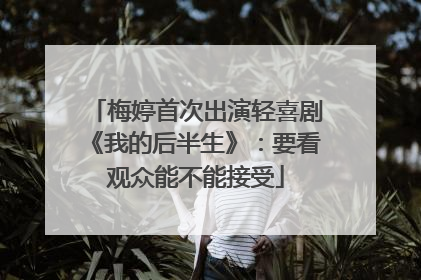 梅婷首次出演轻喜剧《我的后半生》：要看观众能不能接受