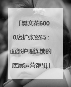 樊文花6000店扩张密码：面部护理连锁的底层运营逻辑