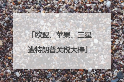 欧盟、苹果、三星遭特朗普关税大棒