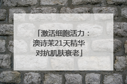 激活细胞活力：澳诗茉21天精华对抗肌肤衰老