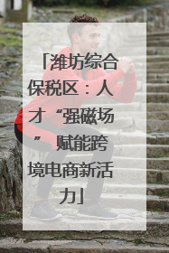 潍坊综合保税区：人才“强磁场” 赋能跨境电商新活力