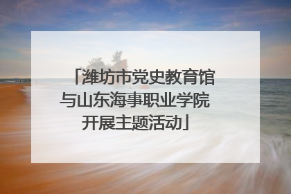 潍坊市党史教育馆与山东海事职业学院开展主题活动