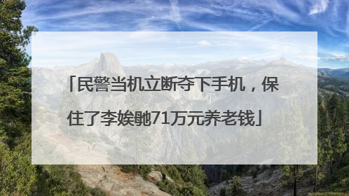 民警当机立断夺下手机，保住了李娭毑71万元养老钱