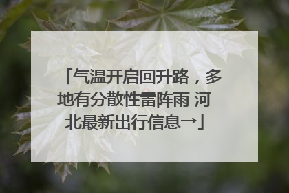 气温开启回升路，多地有分散性雷阵雨 河北最新出行信息→