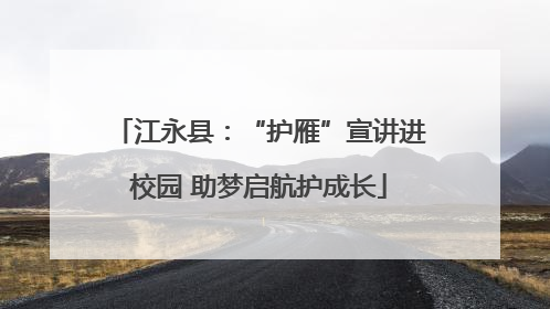 江永县：“护雁”宣讲进校园 助梦启航护成长