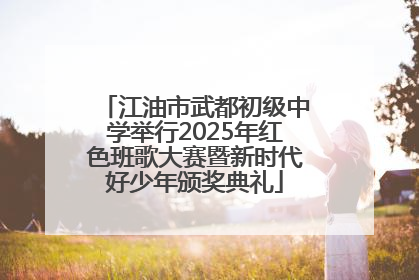 江油市武都初级中学举行2025年红色班歌大赛暨新时代好少年颁奖典礼