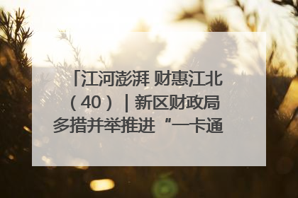 江河澎湃 财惠江北（40）｜新区财政局多措并举推进“一卡通”管理 保障惠民惠农补贴精准高效发放