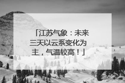 江苏气象：未来三天以云系变化为主，气温较高！