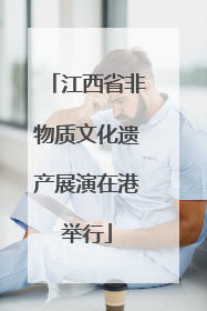 江西省非物质文化遗产展演在港举行