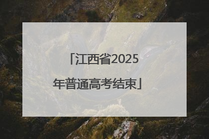 江西省2025年普通高考结束