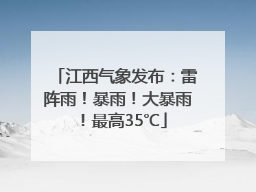 江西气象发布：雷阵雨！暴雨！大暴雨！最高35℃