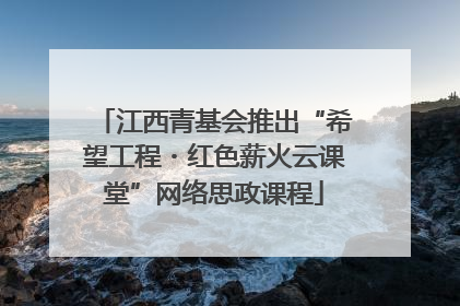 江西青基会推出“希望工程・红色薪火云课堂”网络思政课程