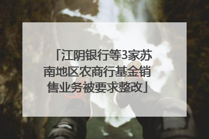 江阴银行等3家苏南地区农商行基金销售业务被要求整改