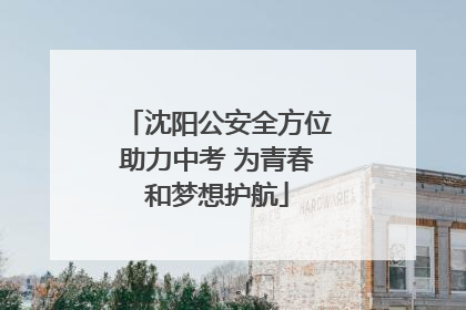 沈阳公安全方位助力中考 为青春和梦想护航
