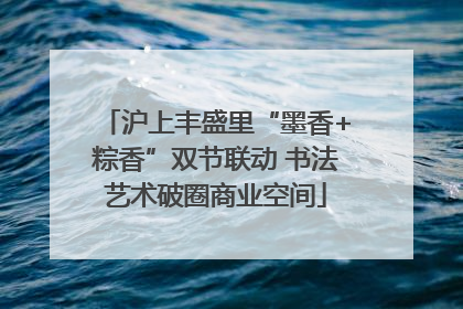 沪上丰盛里“墨香+粽香”双节联动 书法艺术破圈商业空间