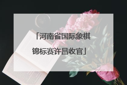 河南省国际象棋锦标赛许昌收官