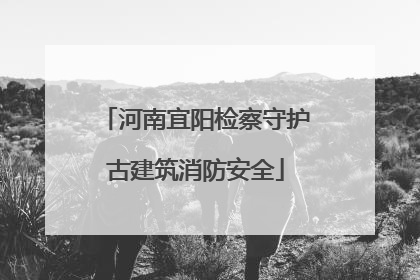河南宜阳检察守护古建筑消防安全