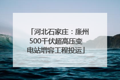 河北石家庄：廉州500千伏超高压变电站增容工程投运