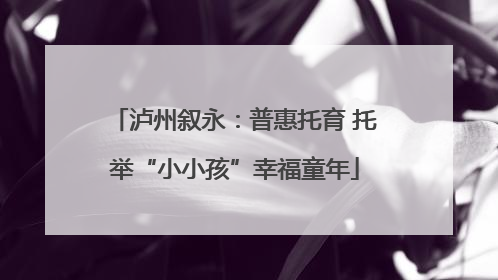 泸州叙永：普惠托育 托举“小小孩”幸福童年
