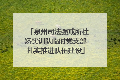 泉州司法强戒所社矫实训队临时党支部扎实推进队伍建设