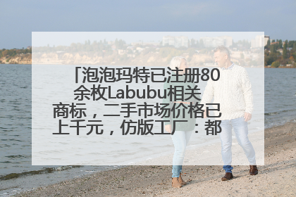 泡泡玛特已注册80余枚Labubu相关商标，二手市场价格已上千元，仿版工厂：都在欠货，根本不够分