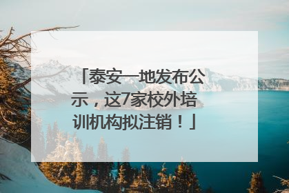 泰安一地发布公示，这7家校外培训机构拟注销！