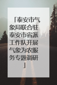 泰安市气象局联合驻泰安市省派工作队开展气象为农服务专题调研