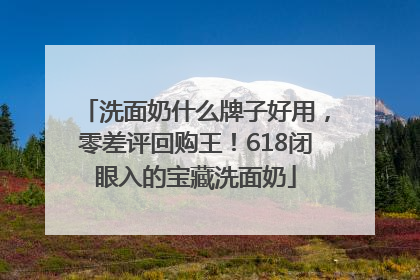 洗面奶什么牌子好用，零差评回购王！618闭眼入的宝藏洗面奶