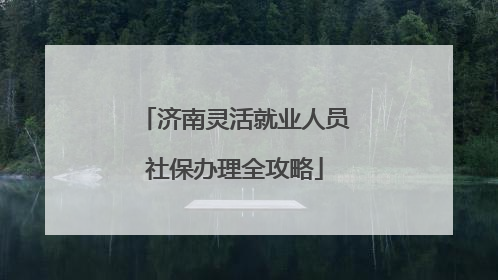 济南灵活就业人员社保办理全攻略