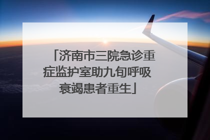 济南市三院急诊重症监护室助九旬呼吸衰竭患者重生