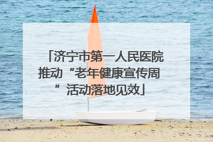 济宁市第一人民医院推动“老年健康宣传周”活动落地见效