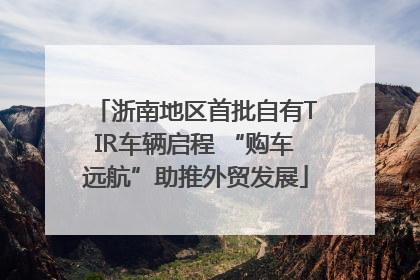 浙南地区首批自有TIR车辆启程 “购车远航”助推外贸发展