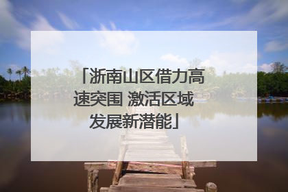 浙南山区借力高速突围 激活区域发展新潜能