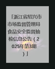浙江省绍兴市市场监督管理局食品安全监督抽检信息公告（2025年第3期）
