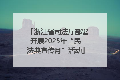 浙江省司法厅部署开展2025年“民法典宣传月”活动
