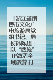 浙江省诸暨市文化广电旅游局党组书记、局长孙陈超：以“西施”IP激活全域旅游 打造县域文旅融合新标杆｜第七届全国县域旅游研究成果发布系列活动