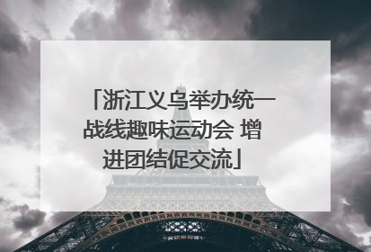 浙江义乌举办统一战线趣味运动会 增进团结促交流