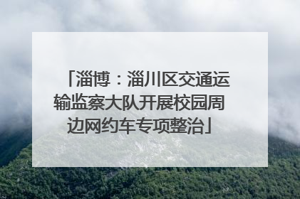 淄博：淄川区交通运输监察大队开展校园周边网约车专项整治