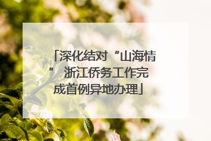 深化结对“山海情” 浙江侨务工作完成首例异地办理